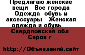 Предлагаю женские вещи - Все города Одежда, обувь и аксессуары » Женская одежда и обувь   . Свердловская обл.,Серов г.